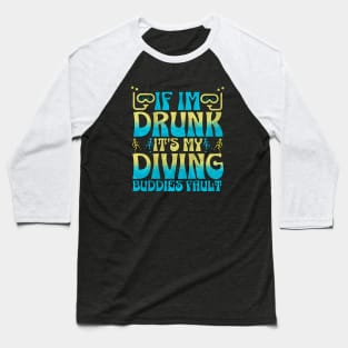 If I Am Drunk It's My Diving Buddies Fault Baseball T-Shirt